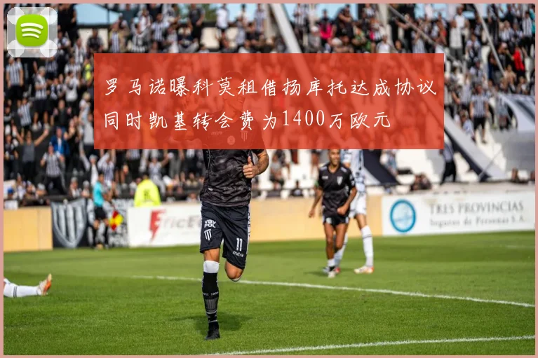 罗马诺曝科莫租借扬库托达成协议同时凯基转会费为1400万欧元