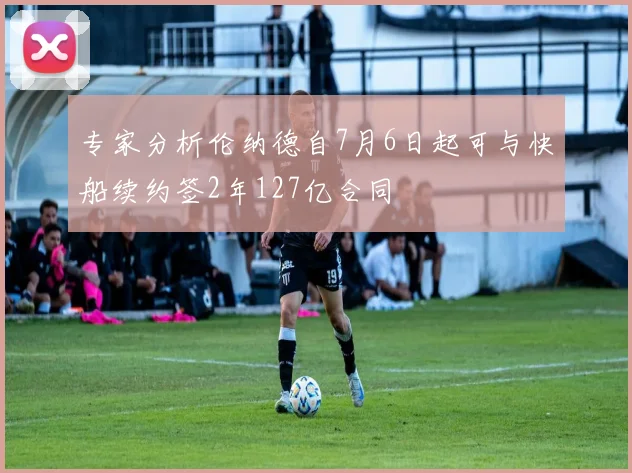 专家分析伦纳德自7月6日起可与快船续约签2年127亿合同