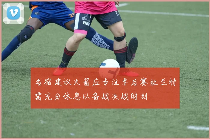 名宿建议火箭应专注季后赛杜兰特需充分休息以备战决战时刻