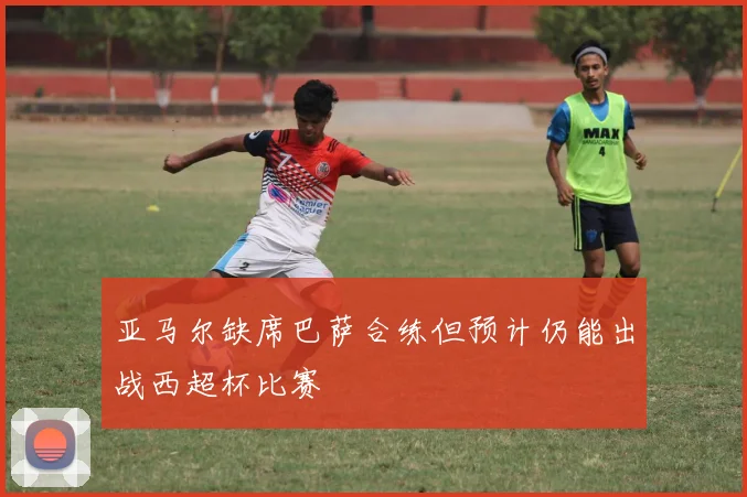 亚马尔缺席巴萨合练但预计仍能出战西超杯比赛
